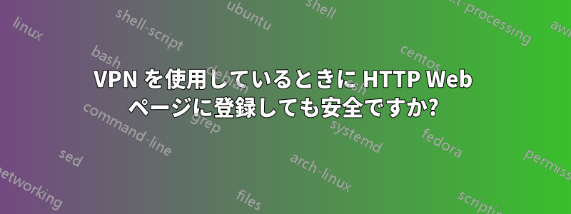 VPN を使用しているときに HTTP Web ページに登録しても安全ですか?