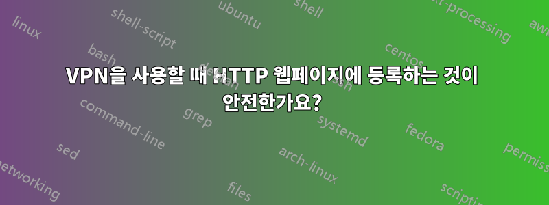 VPN을 사용할 때 HTTP 웹페이지에 등록하는 것이 안전한가요?