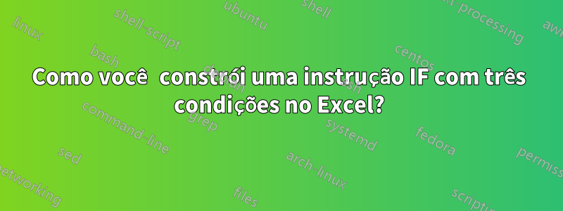 Como você constrói uma instrução IF com três condições no Excel?