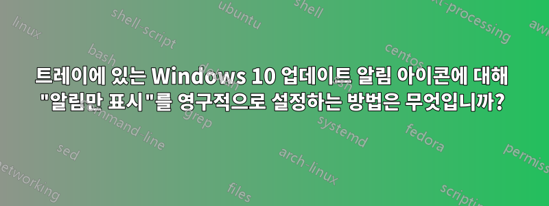 트레이에 있는 Windows 10 업데이트 알림 아이콘에 대해 "알림만 표시"를 영구적으로 설정하는 방법은 무엇입니까?