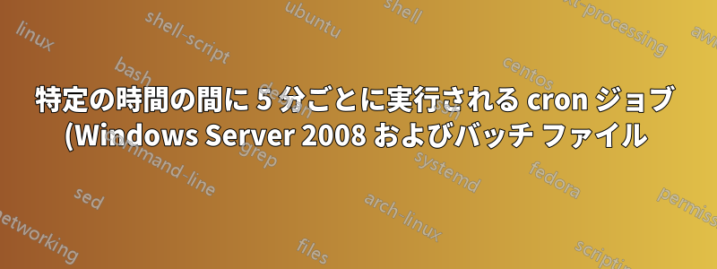 特定の時間の間に 5 分ごとに実行される cron ジョブ (Windows Server 2008 およびバッチ ファイル)