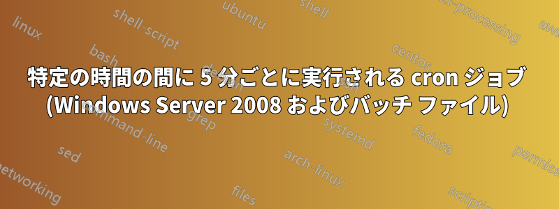 特定の時間の間に 5 分ごとに実行される cron ジョブ (Windows Server 2008 およびバッチ ファイル)