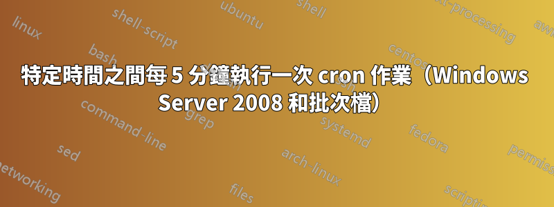 特定時間之間每 5 分鐘執行一次 cron 作業（Windows Server 2008 和批次檔）