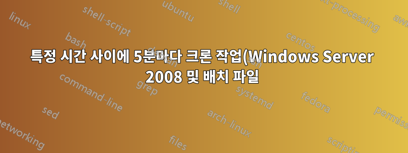 특정 시간 사이에 5분마다 크론 작업(Windows Server 2008 및 배치 파일)