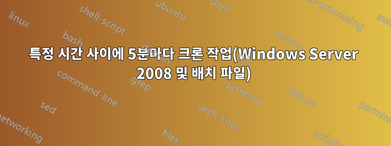 특정 시간 사이에 5분마다 크론 작업(Windows Server 2008 및 배치 파일)