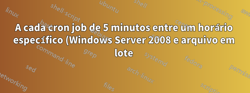 A cada cron job de 5 minutos entre um horário específico (Windows Server 2008 e arquivo em lote)