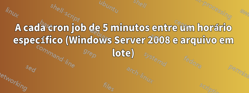 A cada cron job de 5 minutos entre um horário específico (Windows Server 2008 e arquivo em lote)