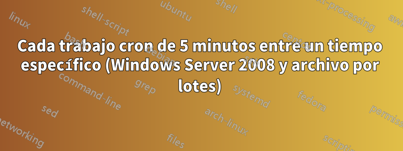 Cada trabajo cron de 5 minutos entre un tiempo específico (Windows Server 2008 y archivo por lotes)
