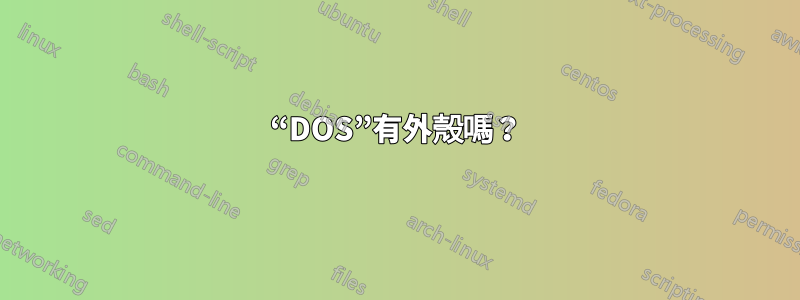 “DOS”有外殼嗎？