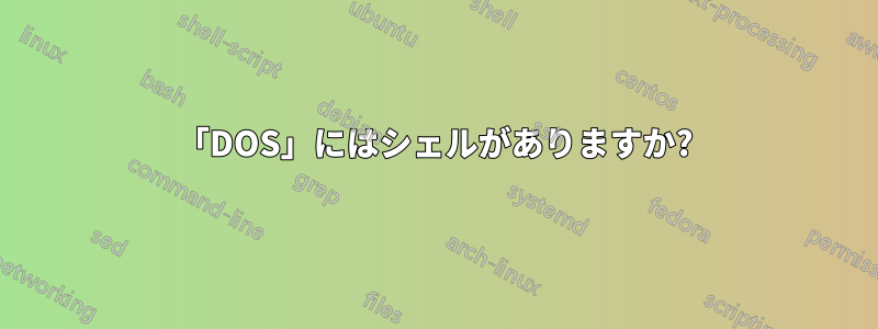 「DOS」にはシェルがありますか?