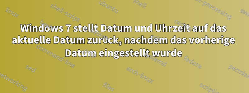 Windows 7 stellt Datum und Uhrzeit auf das aktuelle Datum zurück, nachdem das vorherige Datum eingestellt wurde