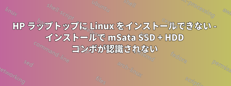 HP ラップトップに Linux をインストールできない - インストールで mSata SSD + HDD コンボが認識されない