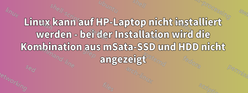 Linux kann auf HP-Laptop nicht installiert werden - bei der Installation wird die Kombination aus mSata-SSD und HDD nicht angezeigt
