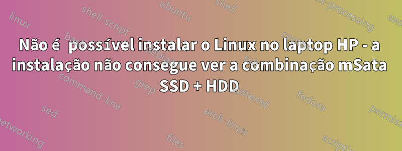 Não é possível instalar o Linux no laptop HP - a instalação não consegue ver a combinação mSata SSD + HDD