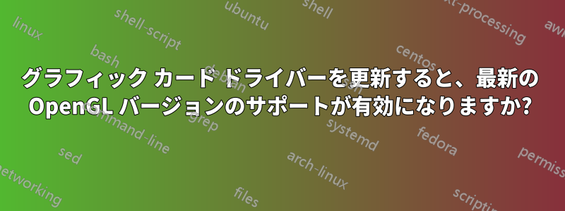 グラフィック カード ドライバーを更新すると、最新の OpenGL バージョンのサポートが有効になりますか?