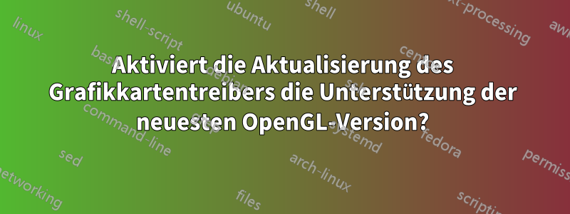 Aktiviert die Aktualisierung des Grafikkartentreibers die Unterstützung der neuesten OpenGL-Version?