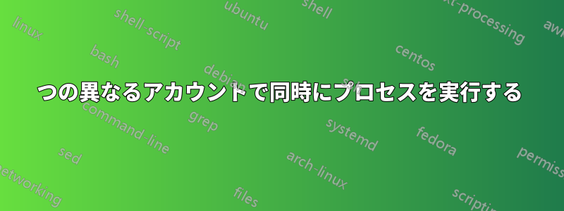2つの異なるアカウントで同時にプロセスを実行する