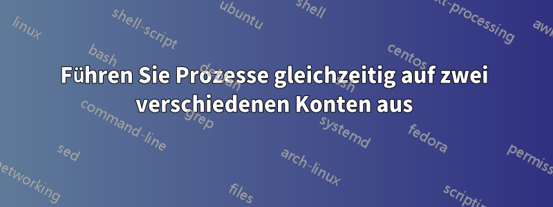 Führen Sie Prozesse gleichzeitig auf zwei verschiedenen Konten aus