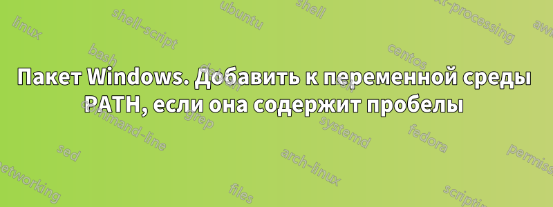 Пакет Windows. Добавить к переменной среды PATH, если она содержит пробелы