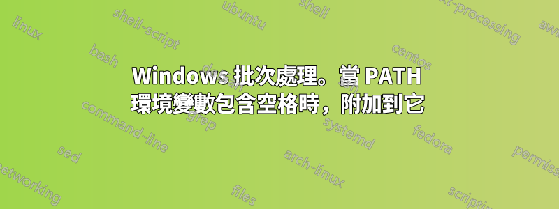 Windows 批次處理。當 PATH 環境變數包含空格時，附加到它