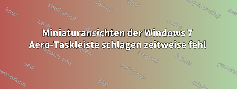 Miniaturansichten der Windows 7 Aero-Taskleiste schlagen zeitweise fehl