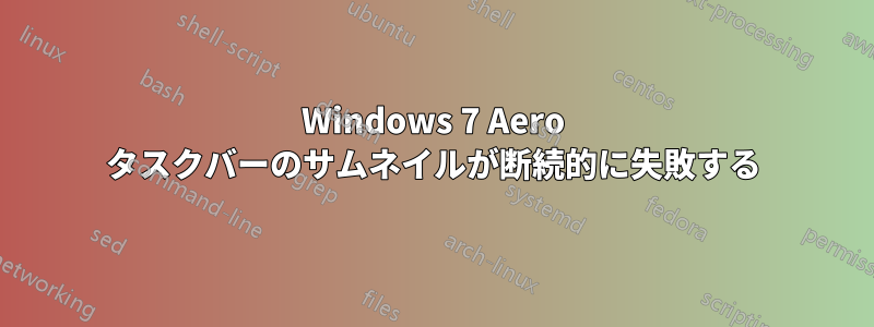 Windows 7 Aero タスクバーのサムネイルが断続的に失敗する