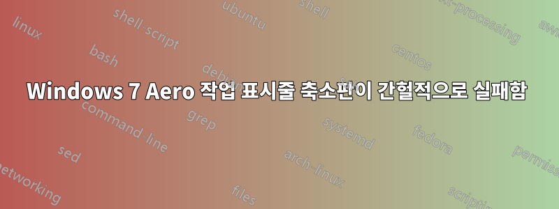 Windows 7 Aero 작업 표시줄 축소판이 간헐적으로 실패함