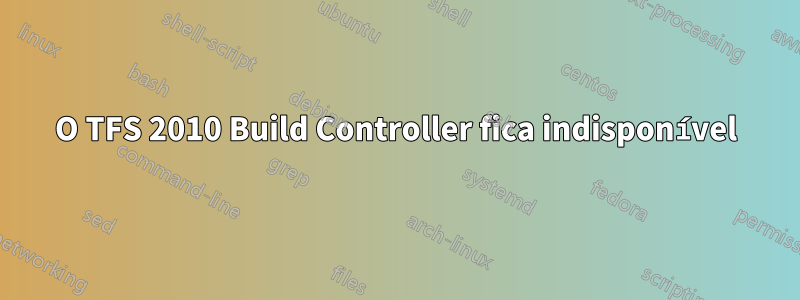 O TFS 2010 Build Controller fica indisponível