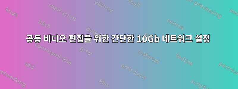 공동 비디오 편집을 위한 간단한 10Gb 네트워크 설정