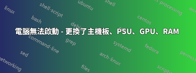 電腦無法啟動 - 更換了主機板、PSU、GPU、RAM