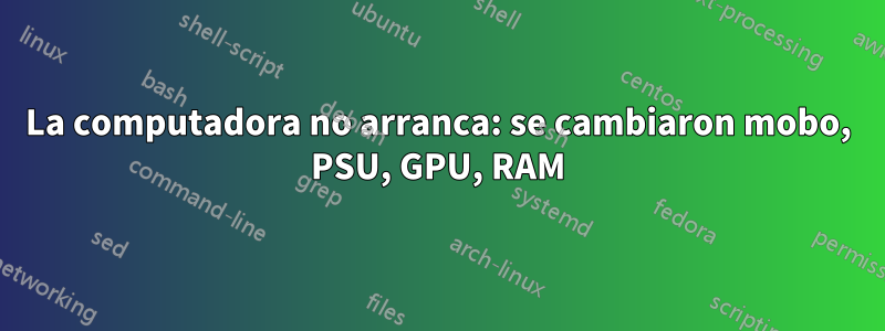 La computadora no arranca: se cambiaron mobo, PSU, GPU, RAM