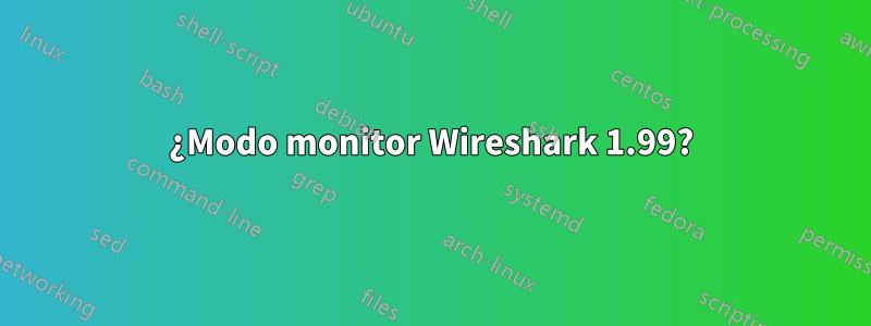 ¿Modo monitor Wireshark 1.99?