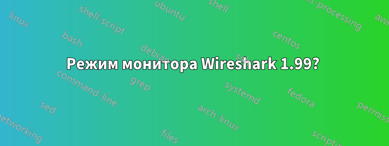 Режим монитора Wireshark 1.99?