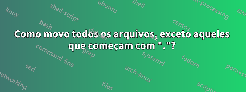 Como movo todos os arquivos, exceto aqueles que começam com "."?