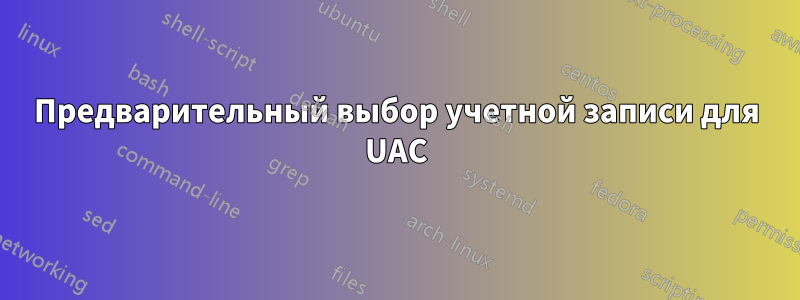 Предварительный выбор учетной записи для UAC