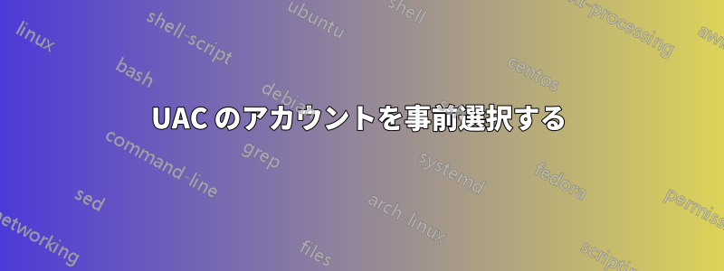 UAC のアカウントを事前選択する