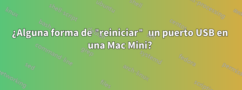 ¿Alguna forma de "reiniciar" un puerto USB en una Mac Mini?