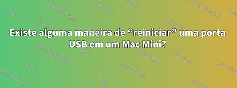 Existe alguma maneira de “reiniciar” uma porta USB em um Mac Mini?