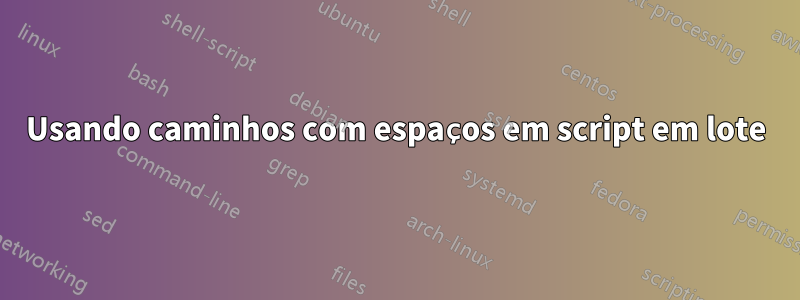 Usando caminhos com espaços em script em lote