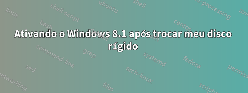 Ativando o Windows 8.1 após trocar meu disco rígido