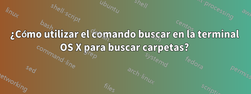 ¿Cómo utilizar el comando buscar en la terminal OS X para buscar carpetas?