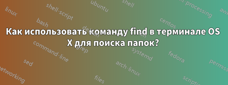 Как использовать команду find в терминале OS X для поиска папок?
