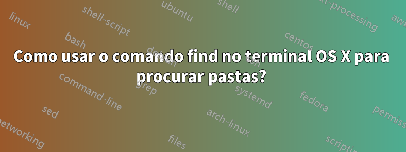 Como usar o comando find no terminal OS X para procurar pastas?