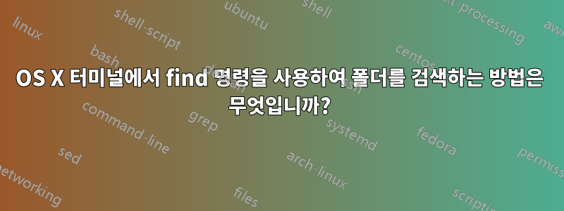 OS X 터미널에서 find 명령을 사용하여 폴더를 검색하는 방법은 무엇입니까?