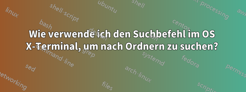 Wie verwende ich den Suchbefehl im OS X-Terminal, um nach Ordnern zu suchen?