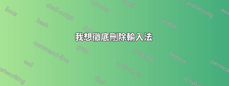 我想徹底刪除輸入法