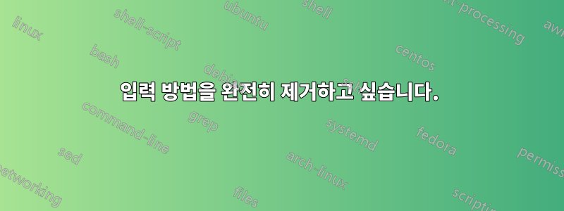 입력 방법을 완전히 제거하고 싶습니다.
