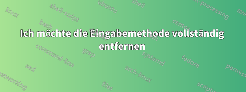 Ich möchte die Eingabemethode vollständig entfernen