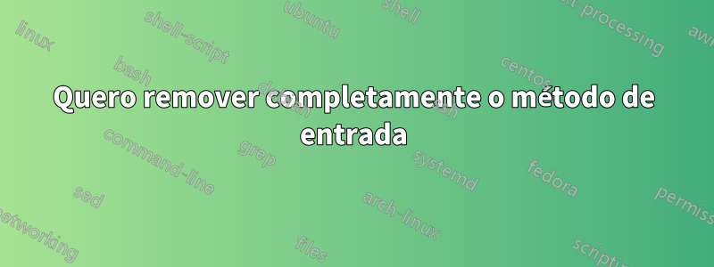 Quero remover completamente o método de entrada