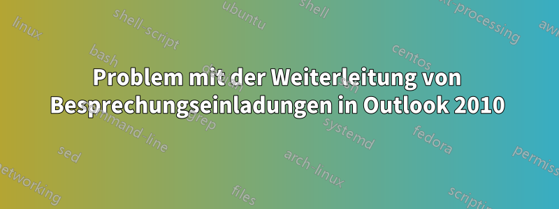 Problem mit der Weiterleitung von Besprechungseinladungen in Outlook 2010